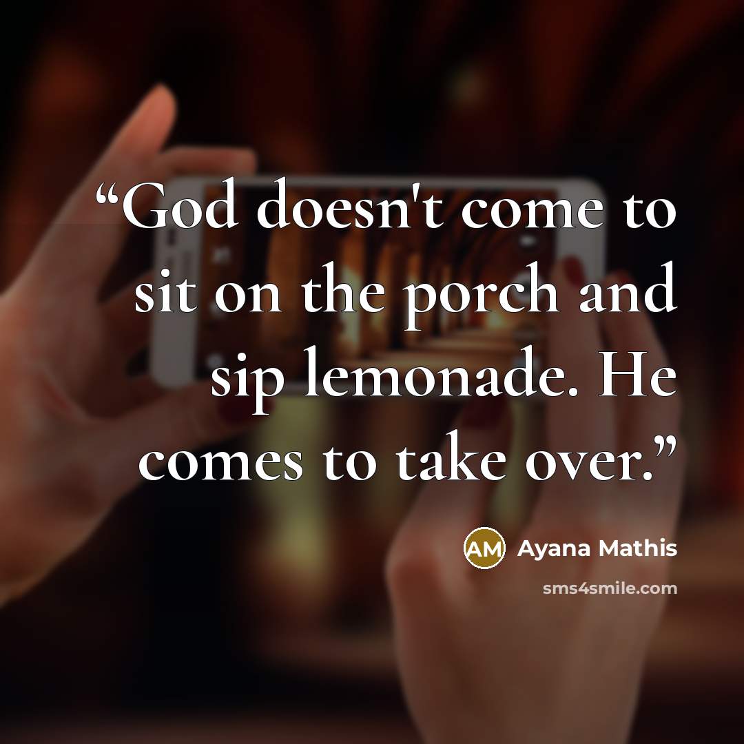 “God doesn't come to sit on the porch and sip lemonade. He comes to take over.” quote by Ayana Mathis