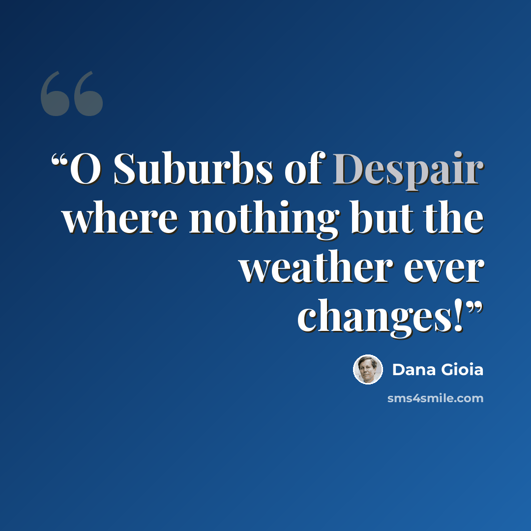 “O Suburbs of Despair where nothing but the weather ever changes!” quote by Dana Gioia