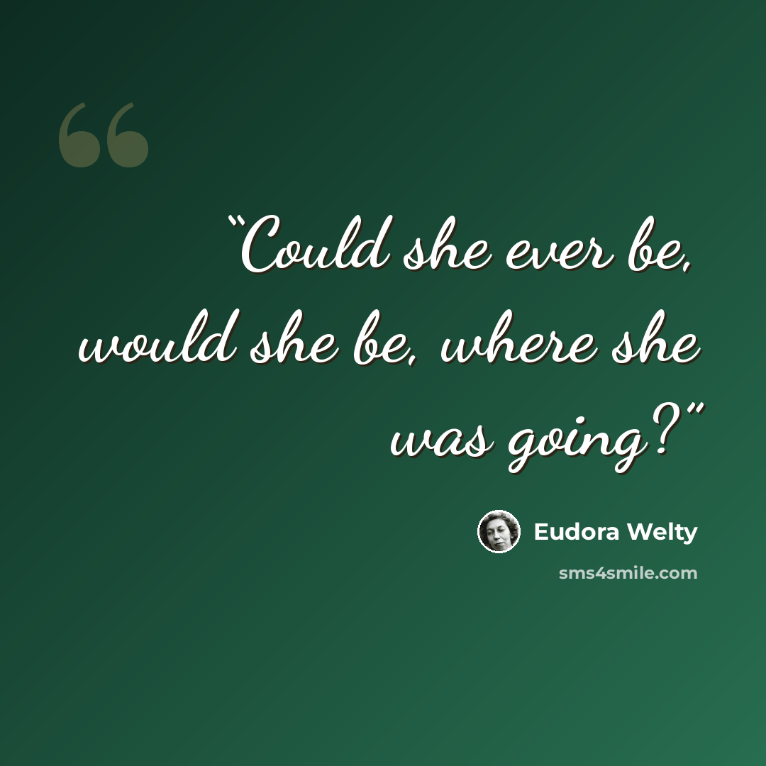 “Could she ever be, would she be, where she was going?” quote by Eudora Welty