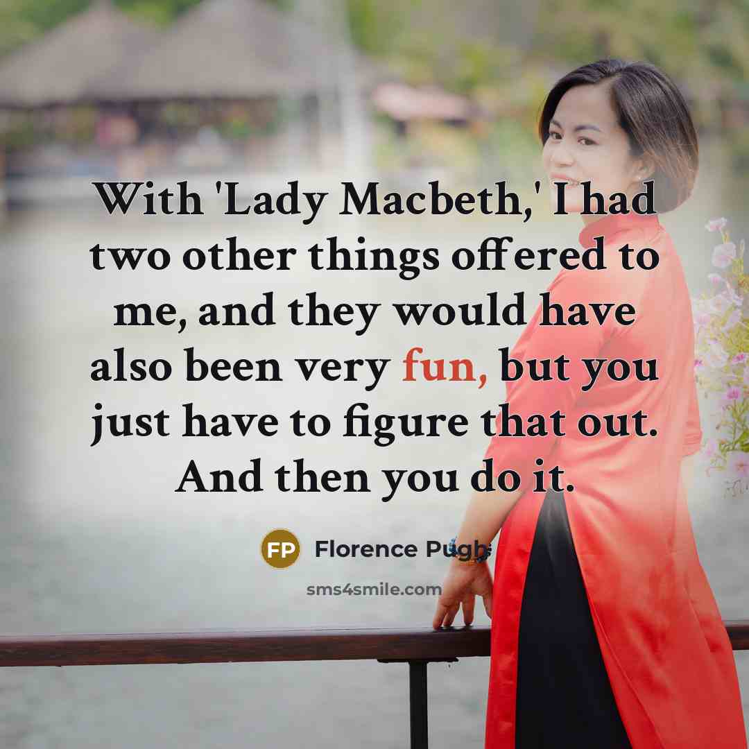 “With 'Lady Macbeth,' I had two other things offered to me, and they would have also been very fun, but you just have to figure that out. And then you do it.” quote by Florence Pugh