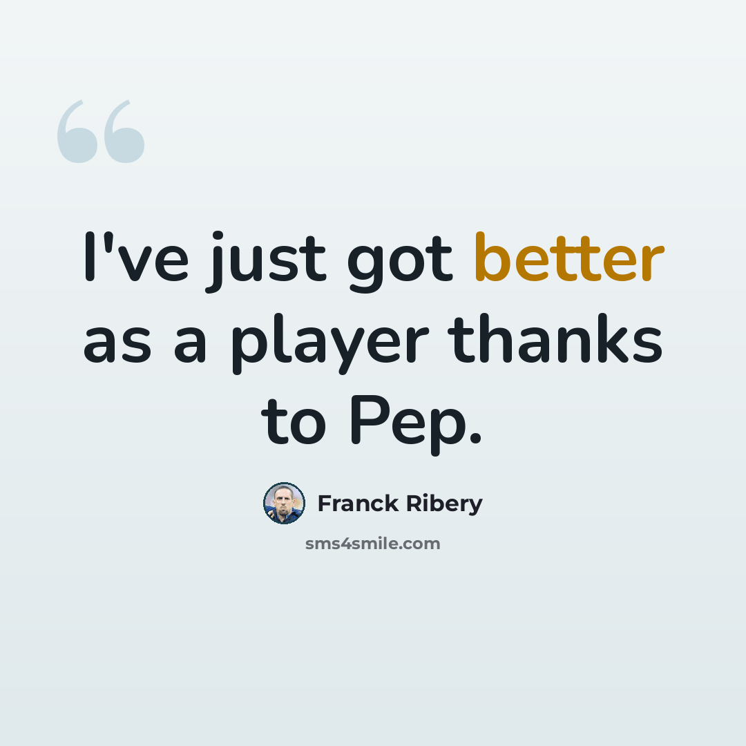 “I've just got better as a player thanks to Pep.” quote by Franck Ribery