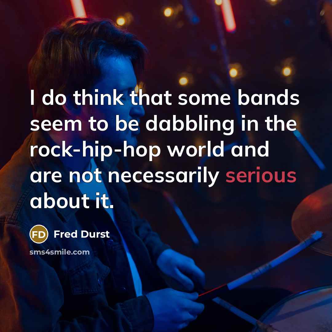 “I do think that some bands seem to be dabbling in the rock-hip-hop world and are not necessarily serious about it.” quote by Fred Durst