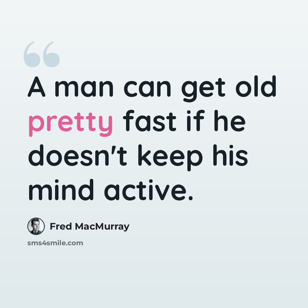 “A man can get old pretty fast if he doesn't keep his mind active.” quote by Fred MacMurray