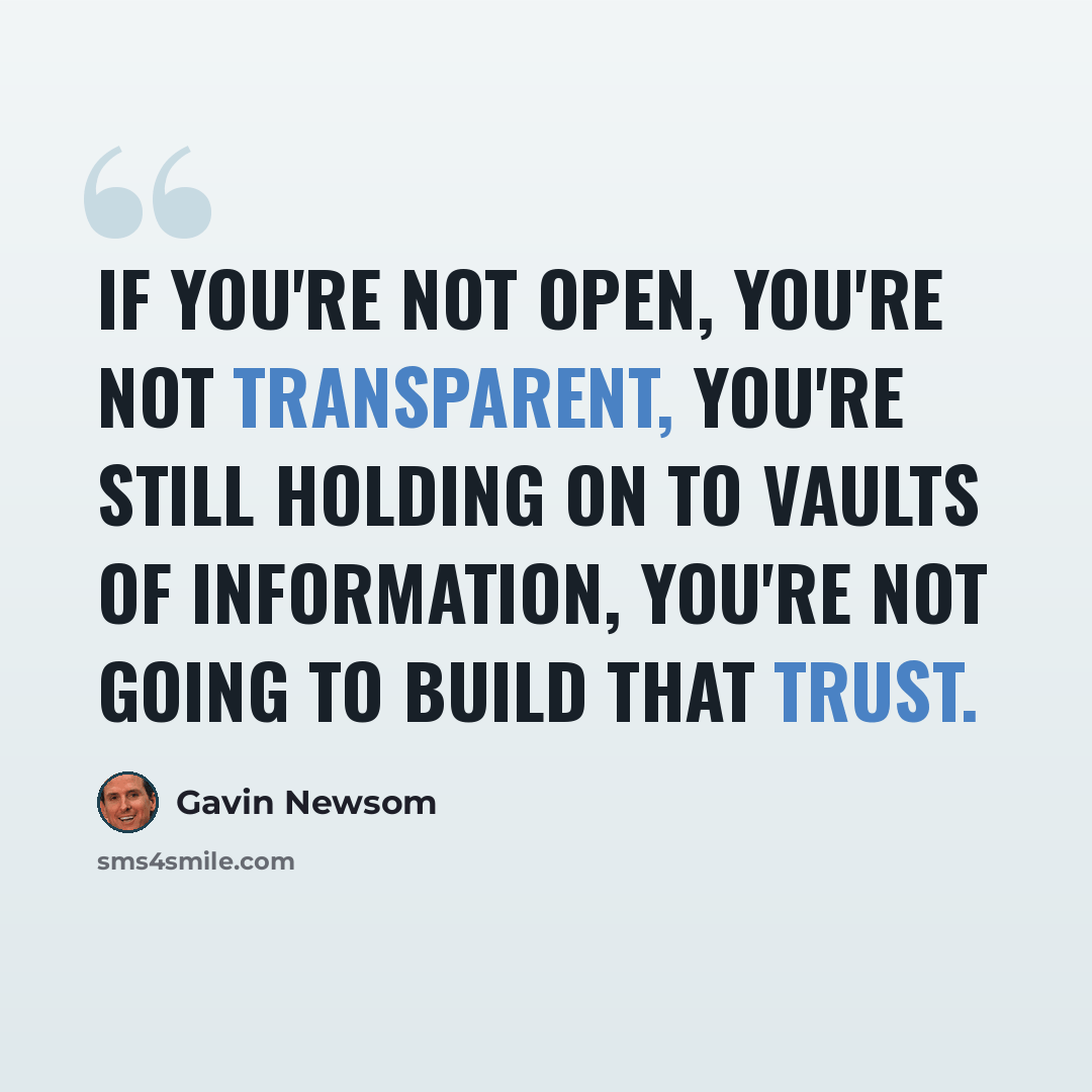“If you're not open, you're not transparent, you're still holding on to vaults of information, you're not going to build that trust.” quote by Gavin Newsom