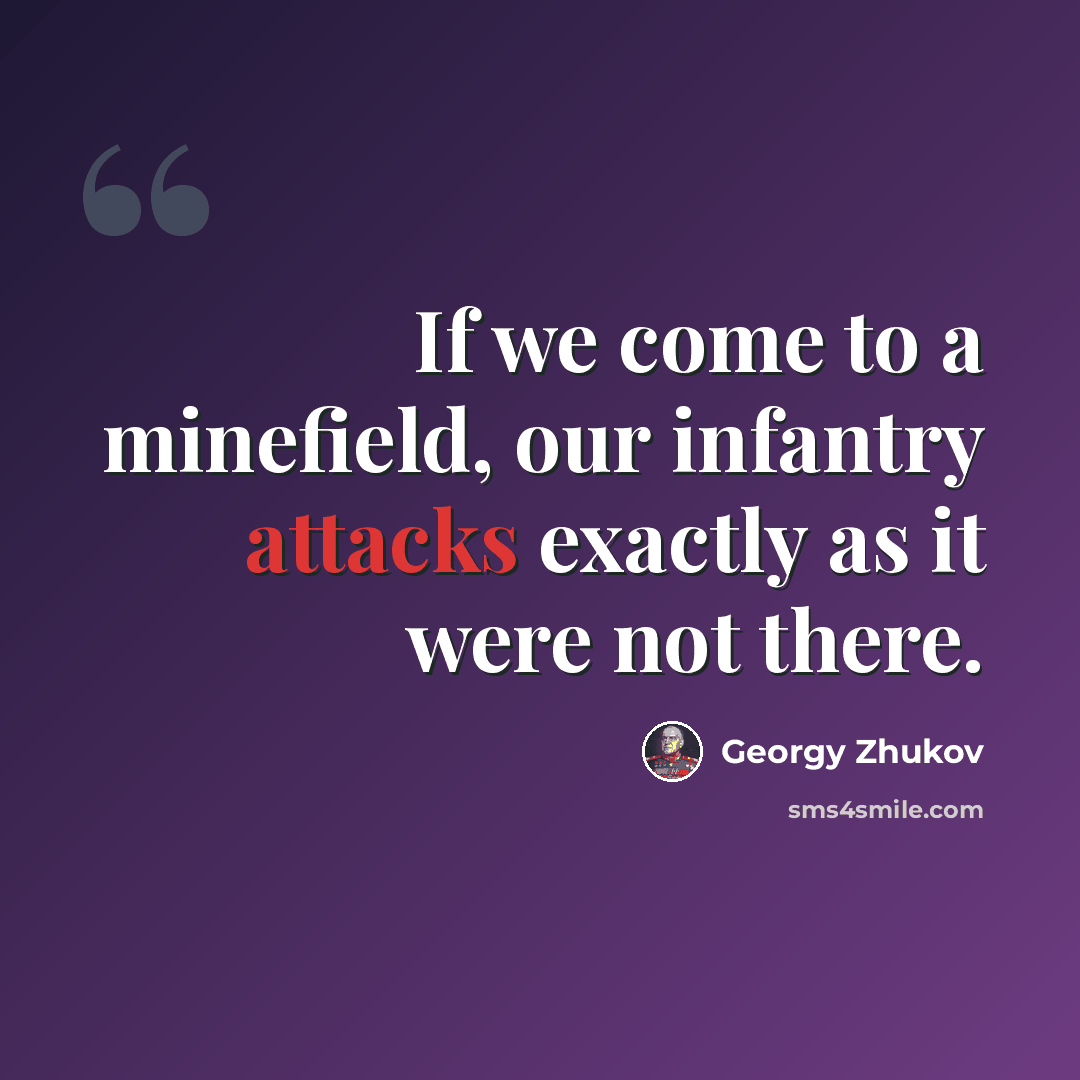 “If we come to a minefield, our infantry attacks exactly as it were not there.” quote by Georgy Zhukov