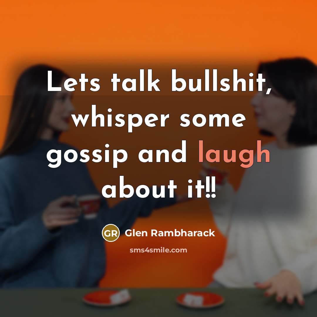“Lets talk bullshit, whisper some gossip and laugh about it!!” quote by Glen Rambharack
