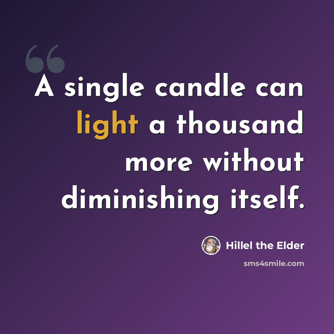 “A single candle can light a thousand more without diminishing itself.” quote by Hillel the Elder