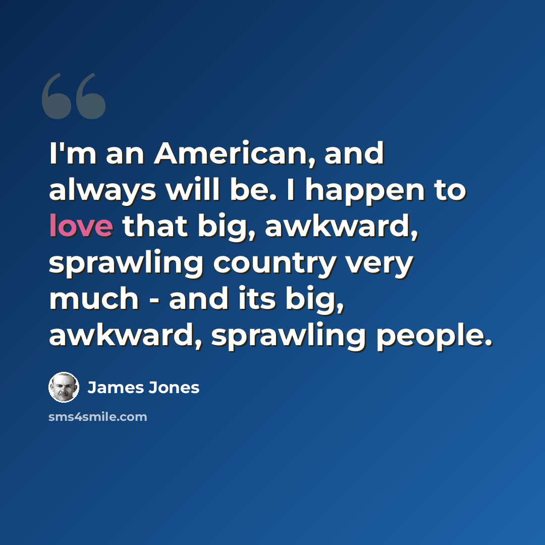 “I'm an American, and always will be. I happen to love that big, awkward, sprawling country very much - and its big, awkward, sprawling people.” quote by James Jones