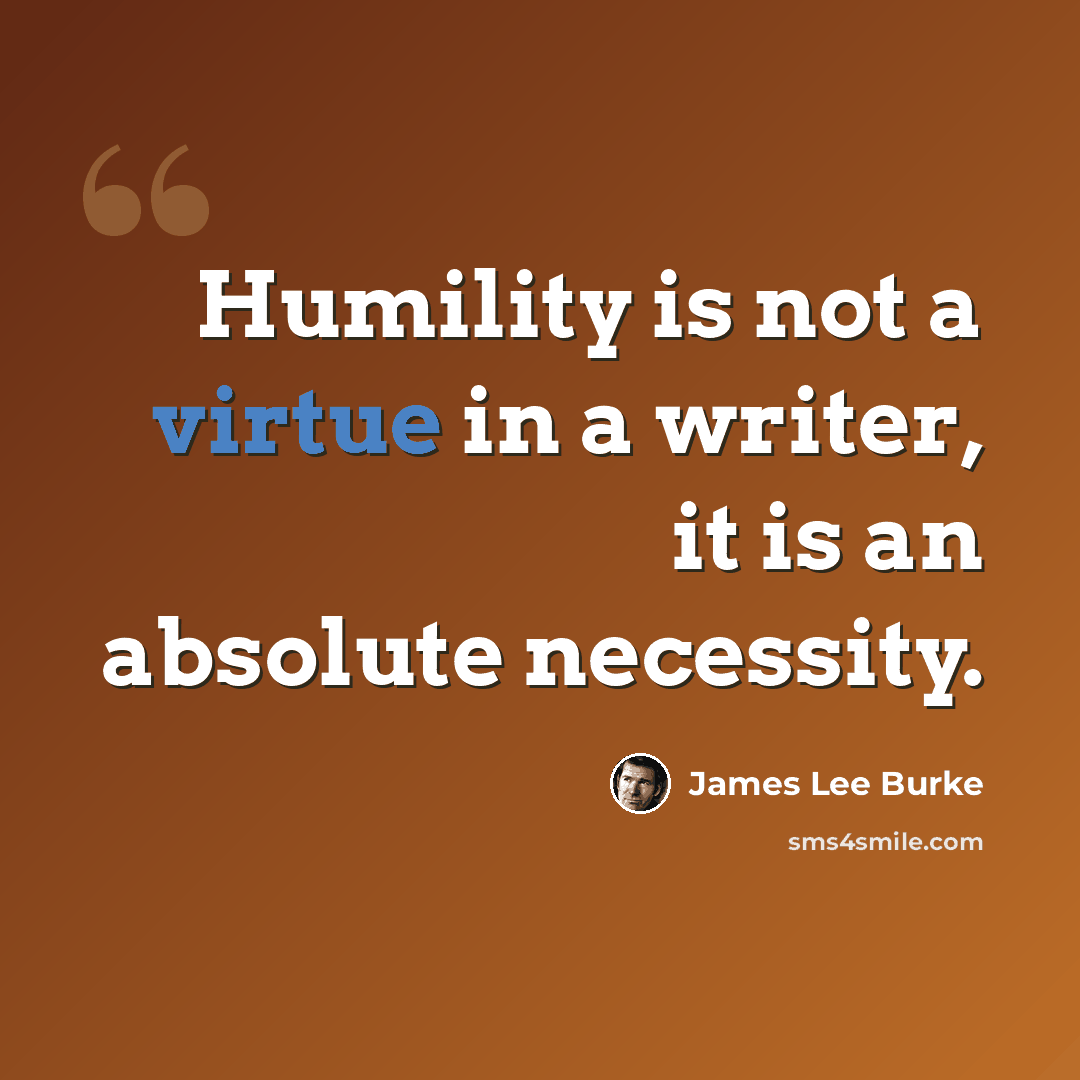 “Humility is not a virtue in a writer, it is an absolute necessity.” quote by James Lee Burke