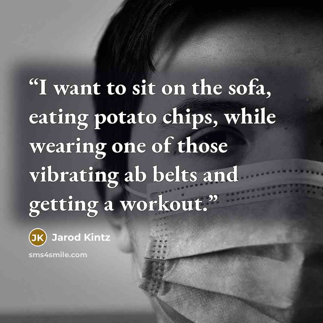 “I want to sit on the sofa, eating potato chips, while wearing one of those vibrating ab belts and getting a workout.” quote by Jarod Kintz