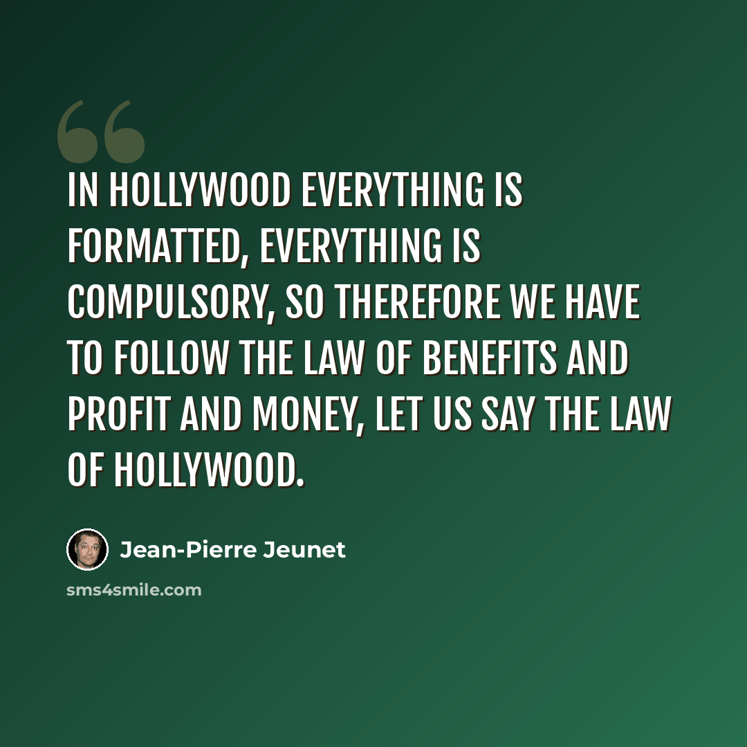 “In Hollywood everything is formatted, everything is compulsory, so therefore we have to follow the law of benefits and profit and money, let us say the law of Hollywood.” quote by Jean-Pierre Jeunet