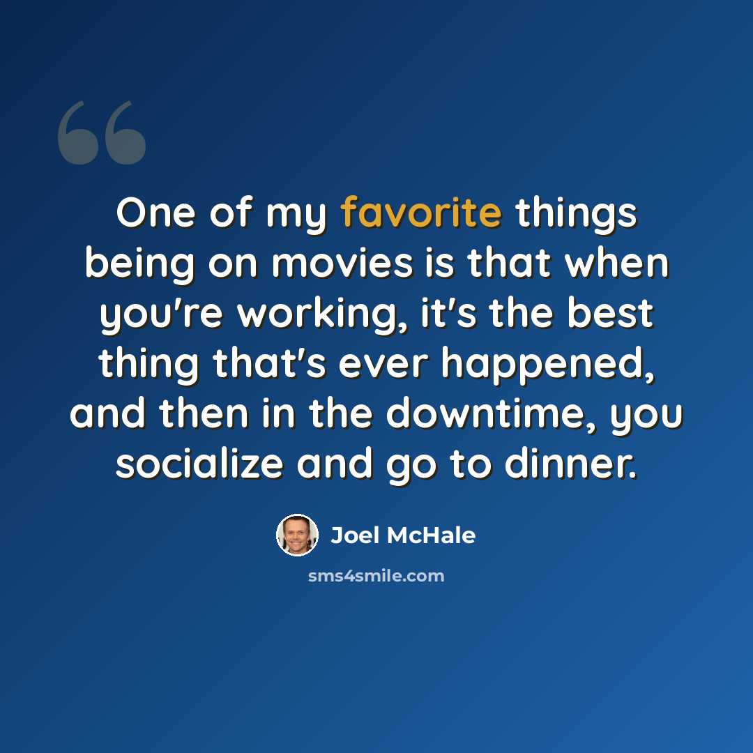 “One of my favorite things being on movies is that when you're working, it's the best thing that's ever happened, and then in the downtime, you socialize and go to dinner.” quote by Joel McHale