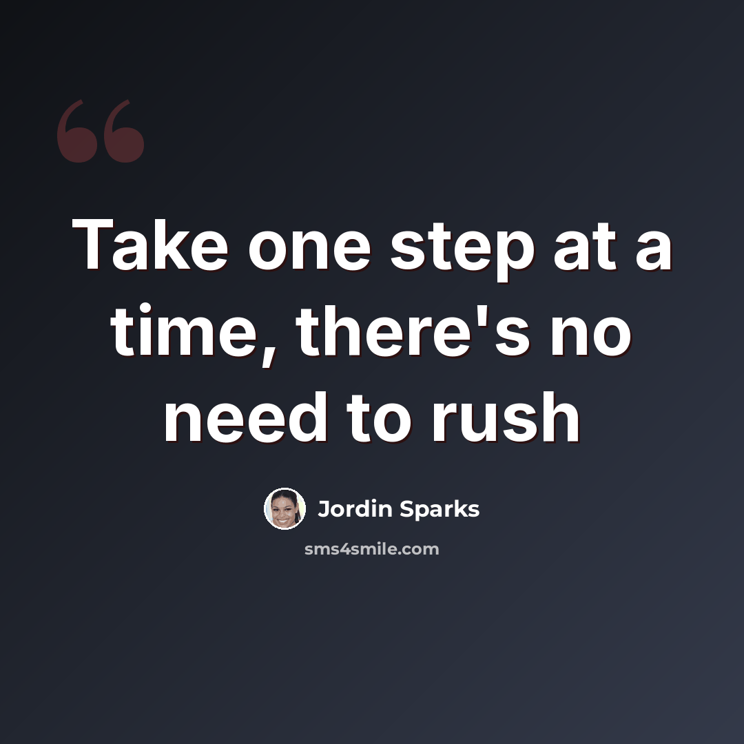 “Take one step at a time, there's no need to rush” quote by Jordin Sparks