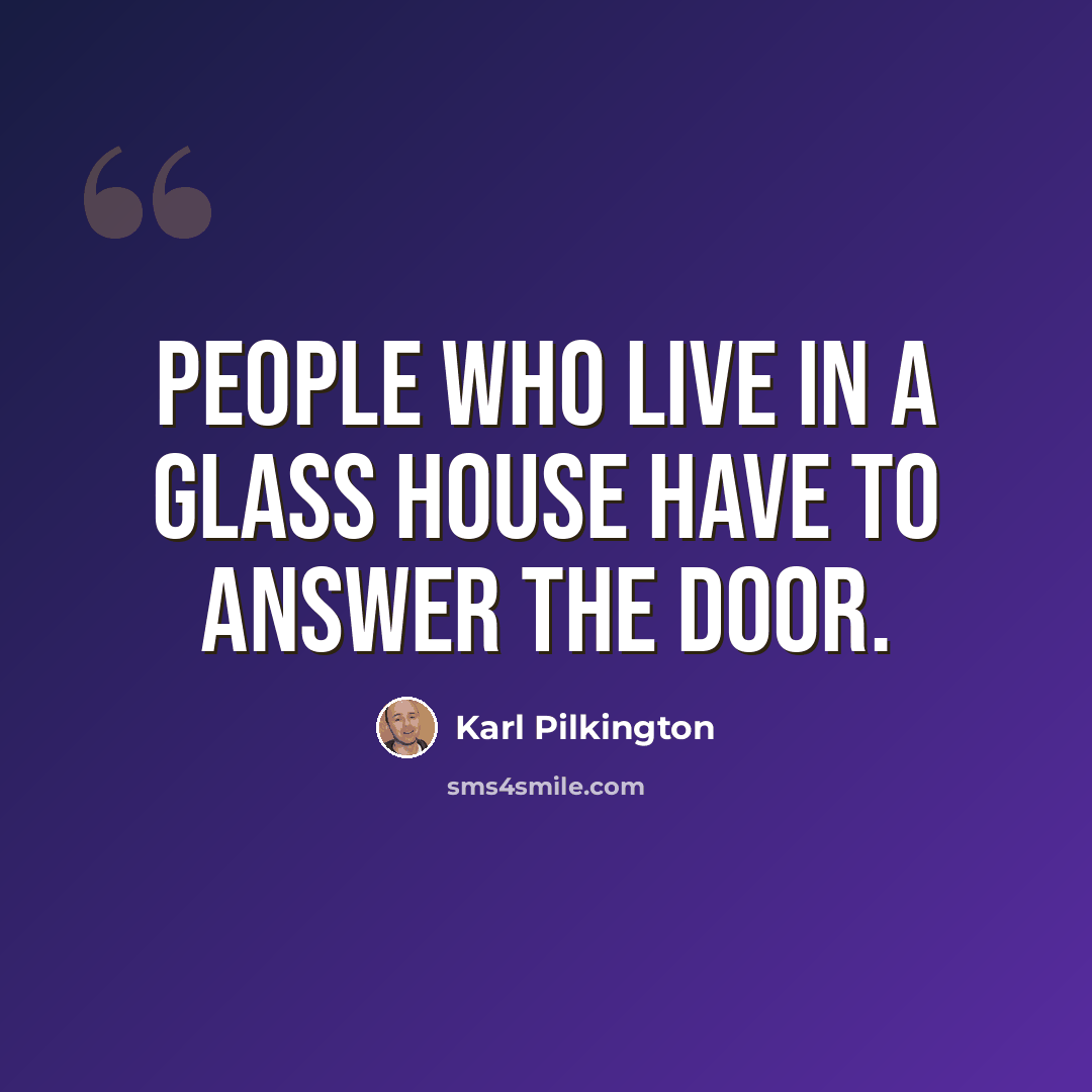 “People who live in a glass house have to answer the door.” quote by Karl Pilkington