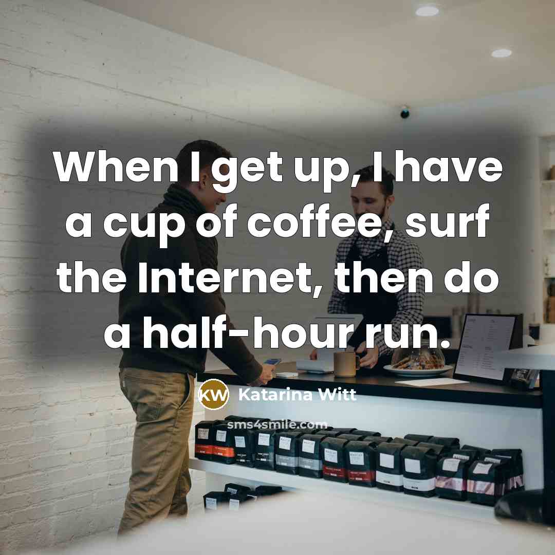“When I get up, I have a cup of coffee, surf the Internet, then do a half-hour run.” quote by Katarina Witt