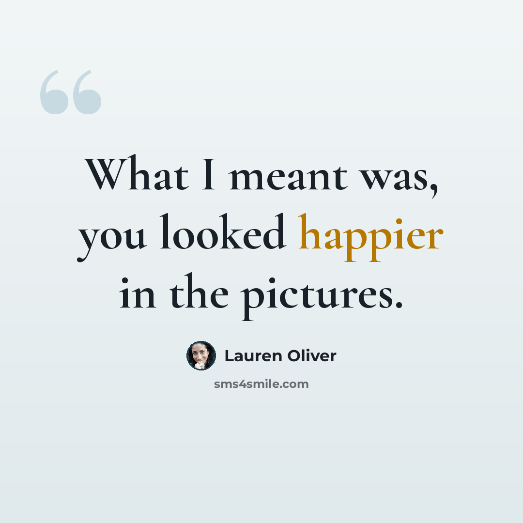 “What I meant was, you looked happier in the pictures.” quote by Lauren Oliver