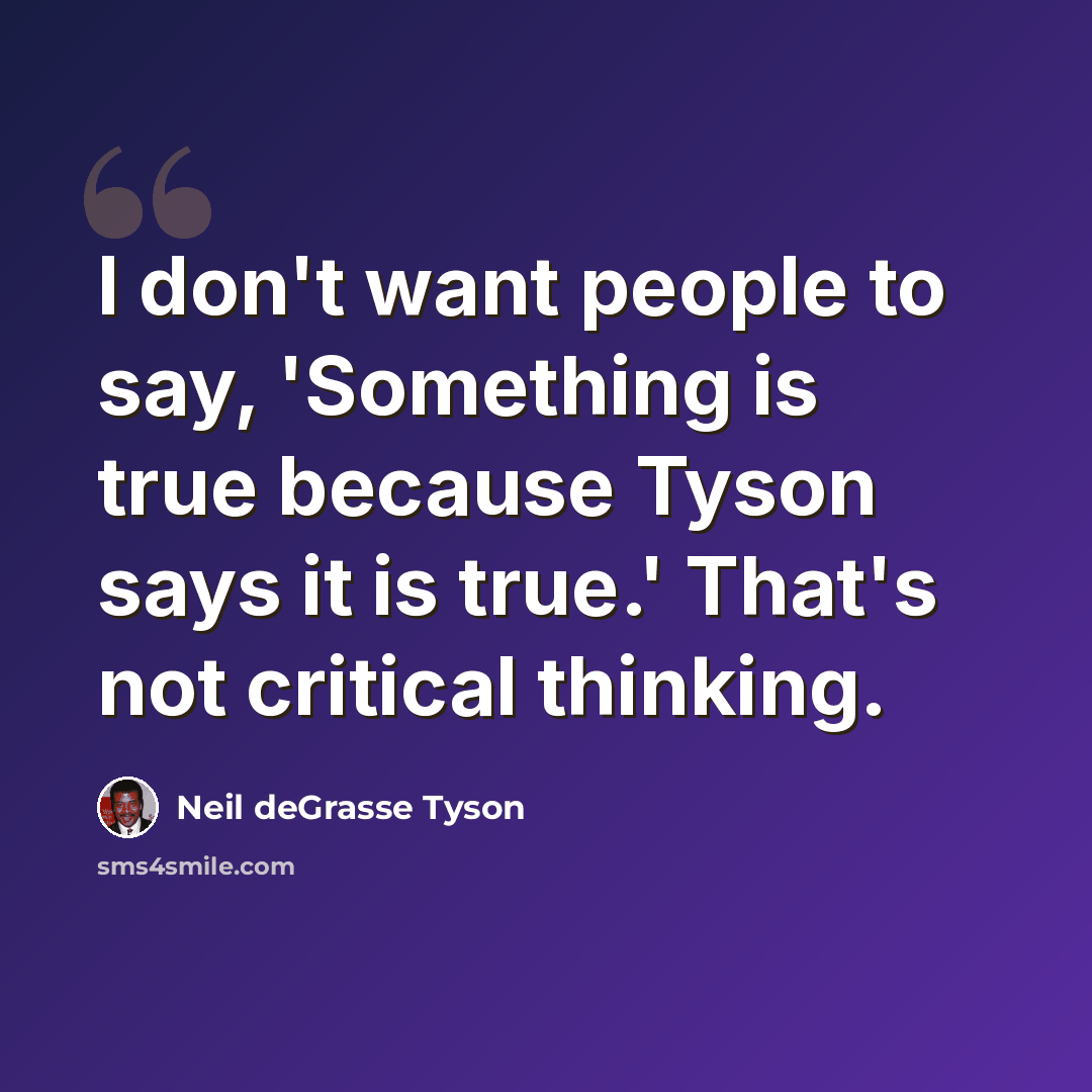 “I don't want people to say, 'Something is true because Tyson says it is true.' That's not critical thinking.” quote by Neil deGrasse Tyson
