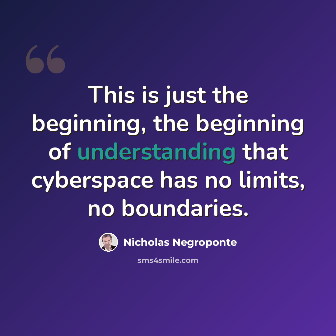 “This is just the beginning, the beginning of understanding that cyberspace has no limits, no boundaries.” quote by Nicholas Negroponte