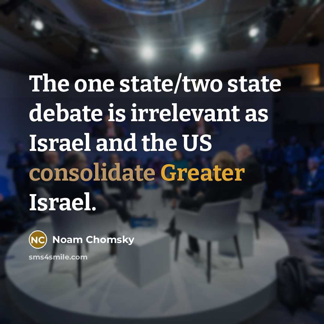 “The one state/two state debate is irrelevant as Israel and the US consolidate Greater Israel.” quote by Noam Chomsky