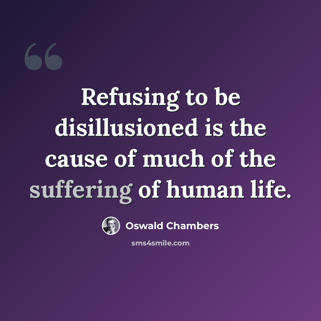“Refusing to be disillusioned is the cause of much of the suffering of human life.” quote by Oswald Chambers