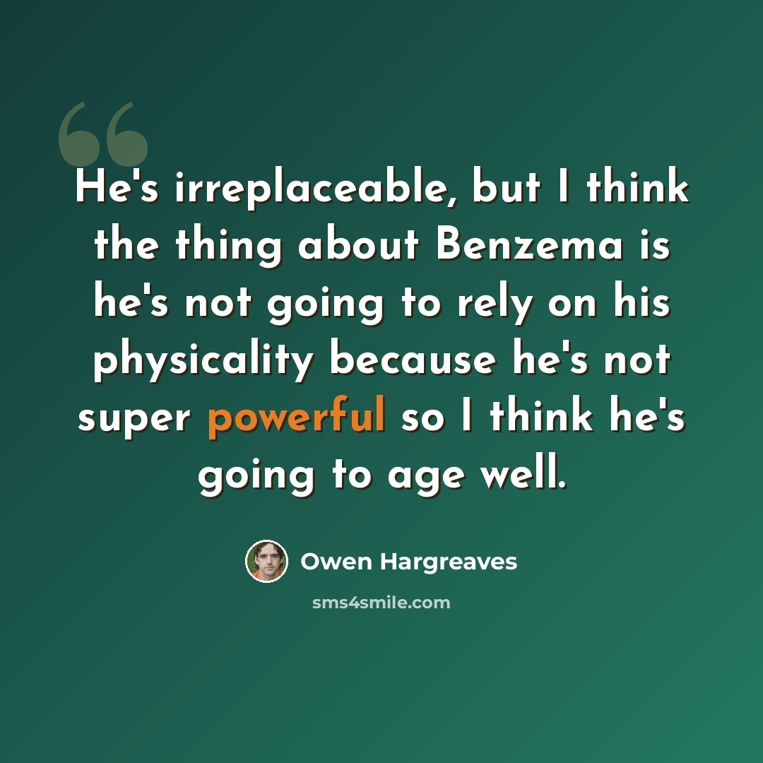 “He's irreplaceable, but I think the thing about Benzema is he's not going to rely on his physicality because he's not super powerful so I think he's going to age well.” quote by Owen Hargreaves