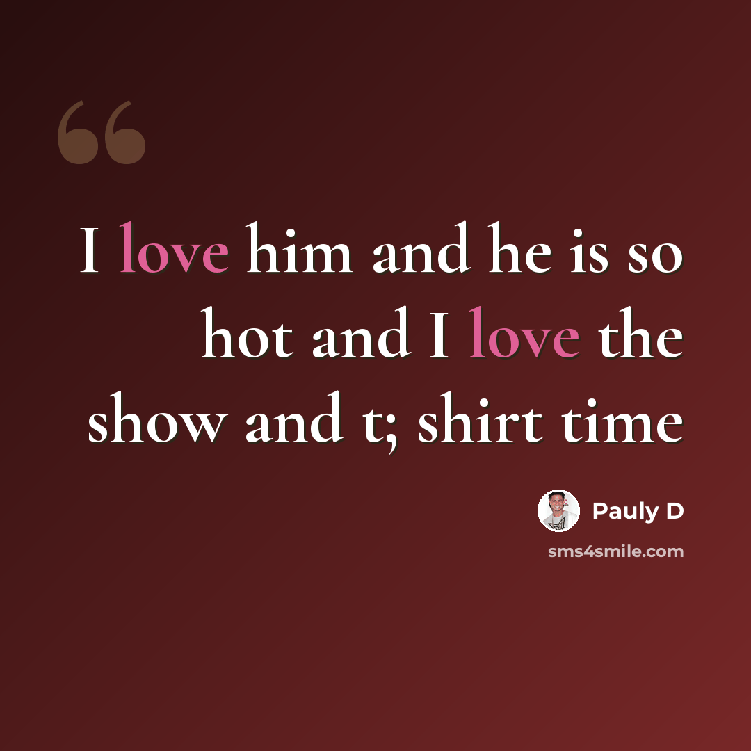 “I love him and he is so hot and I love the show and t; shirt time” quote by Pauly D
