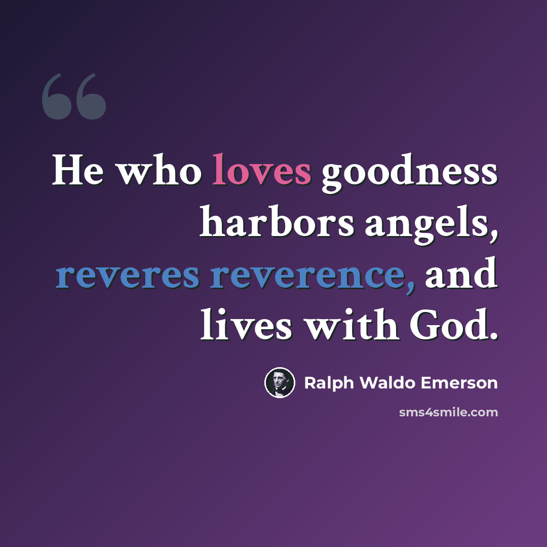 “He who loves goodness harbors angels, reveres reverence, and lives with God.” quote by Ralph Waldo Emerson