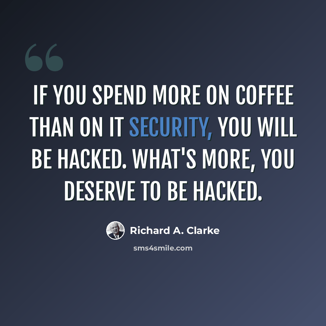 “If you spend more on coffee than on IT security, you will be hacked. What's more, you deserve to be hacked.” quote by Richard A. Clarke