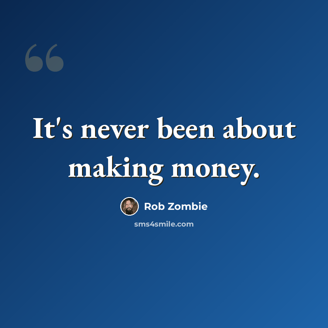 “It's never been about making money.” quote by Rob Zombie