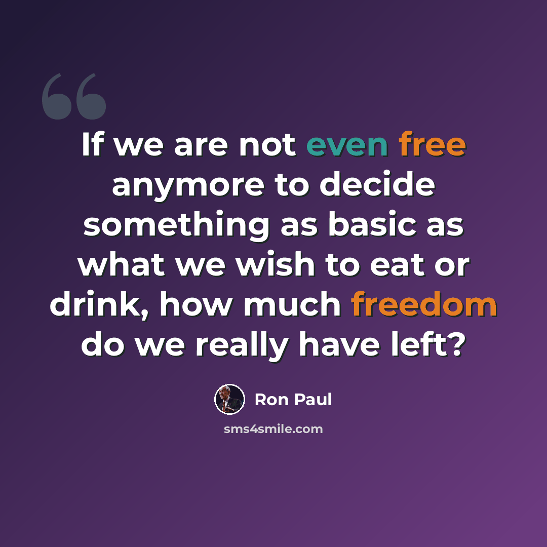 “If we are not even free anymore to decide something as basic as what we wish to eat or drink, how much freedom do we really have left?” quote by Ron Paul