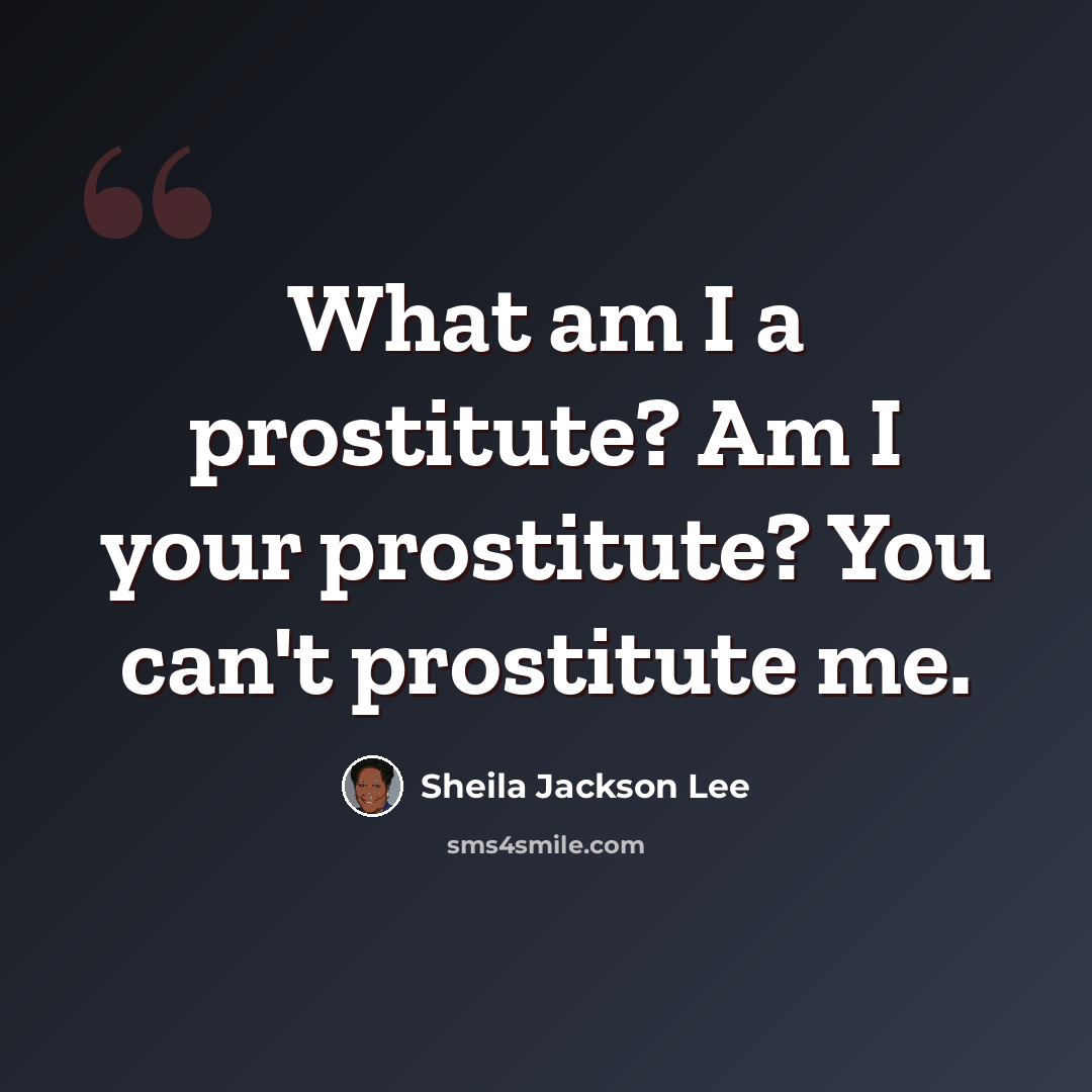 “What am I a prostitute? Am I your prostitute? You can't prostitute me.” quote by Sheila Jackson Lee
