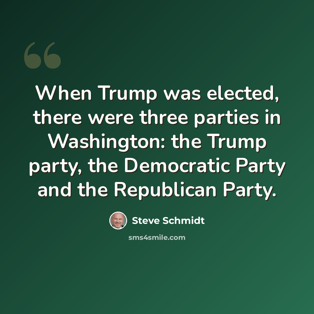 “When Trump was elected, there were three parties in Washington: the Trump party, the Democratic Party and the Republican Party.” quote by Steve Schmidt