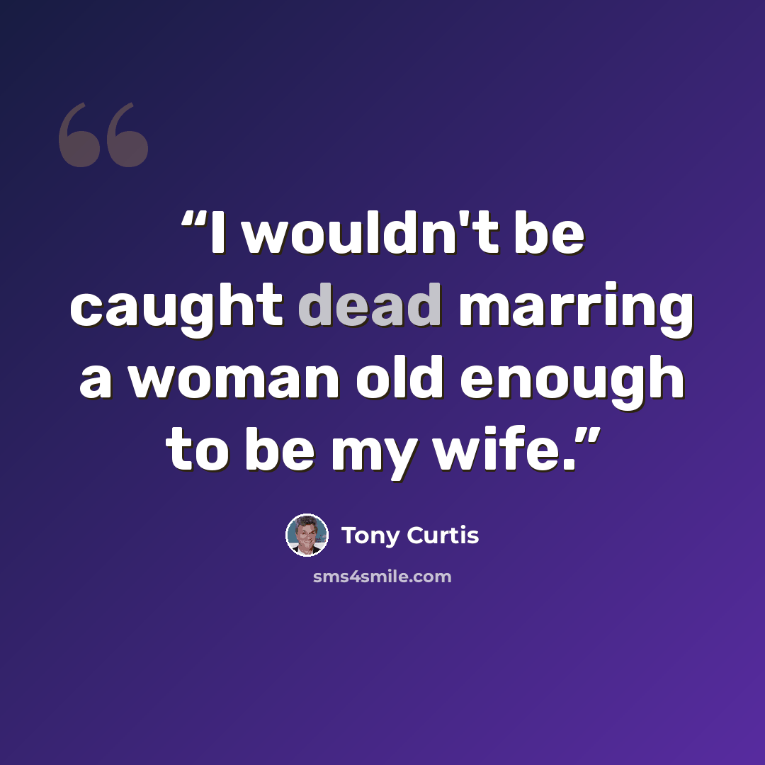 “I wouldn't be caught dead marring a woman old enough to be my wife.” quote by Tony Curtis
