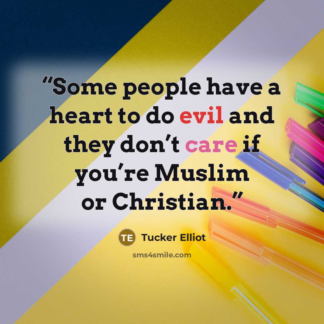 “Some people have a heart to do evil and they don’t care if you’re Muslim or Christian.” quote by Tucker Elliot