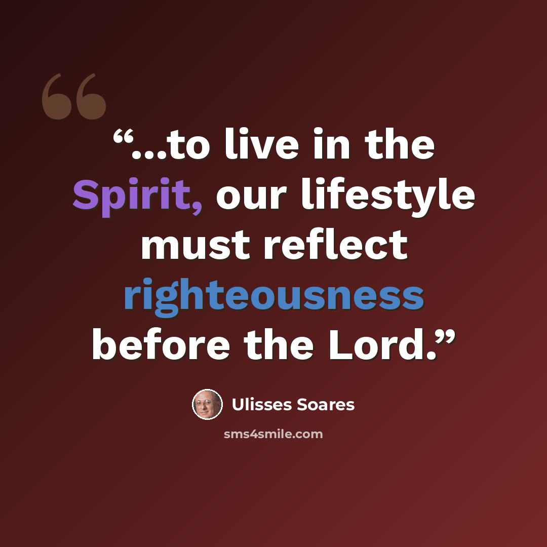 “...to live in the Spirit, our lifestyle must reflect righteousness before the Lord.” quote by Ulisses Soares