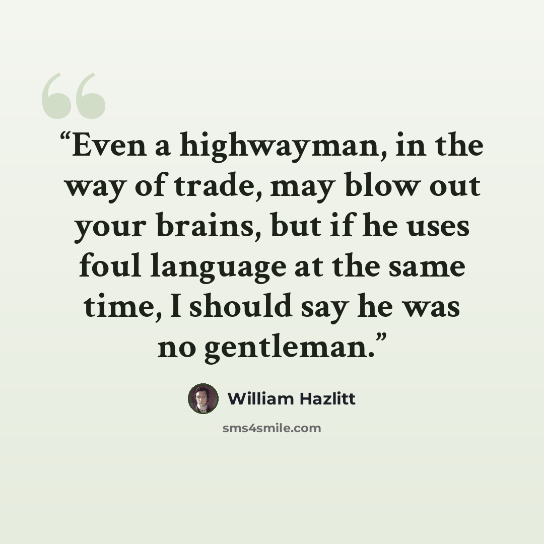 “Even a highwayman, in the way of trade, may blow out your brains, but if he uses foul language at the same time, I should say he was no gentleman.” quote by William Hazlitt