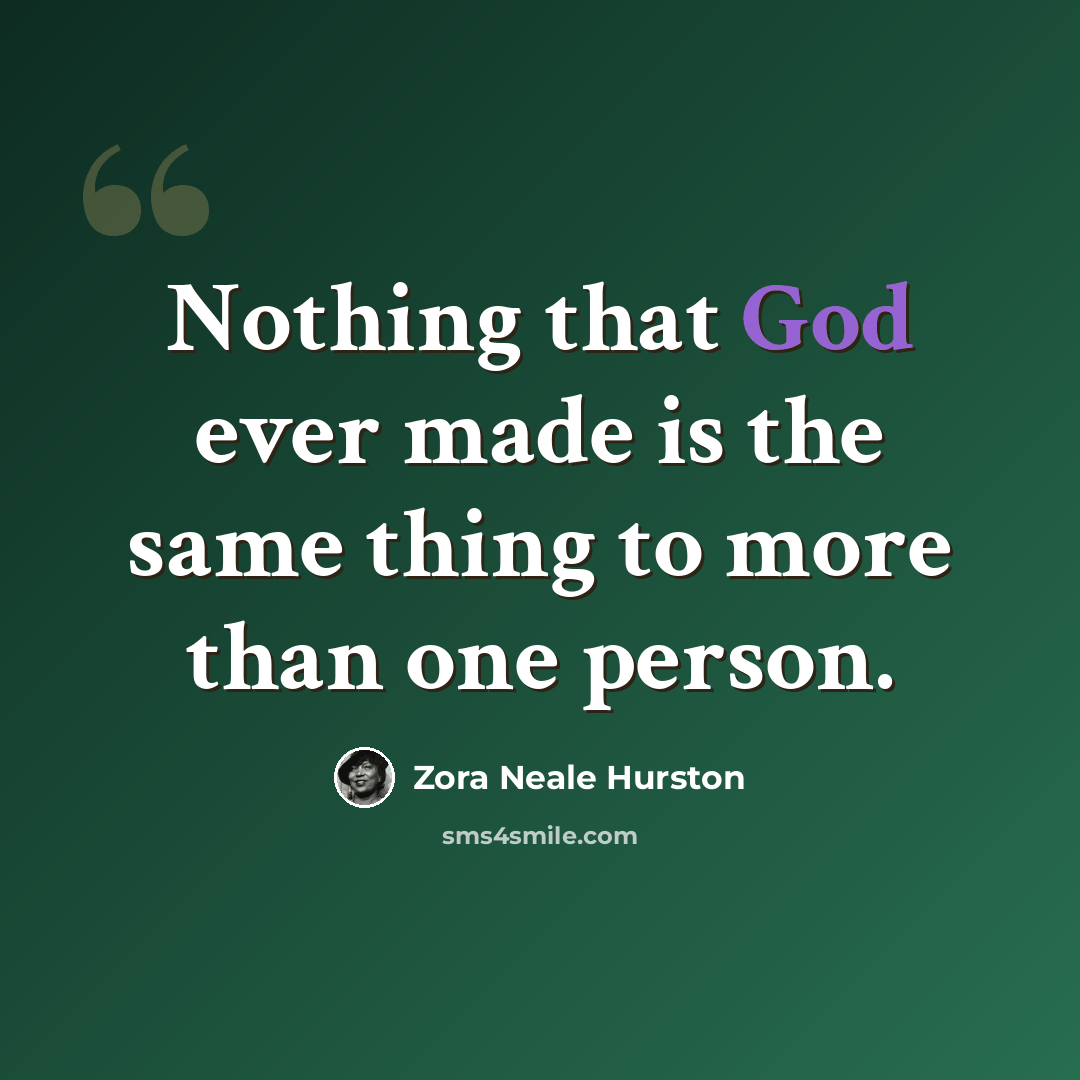 “Nothing that God ever made is the same thing to more than one person.” quote by Zora Neale Hurston