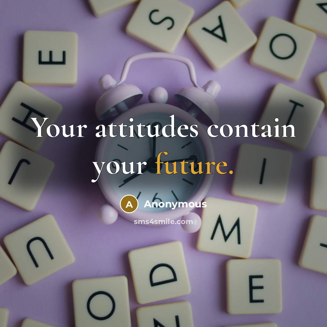 “Your attitudes contain your future.” quote by Anonymous