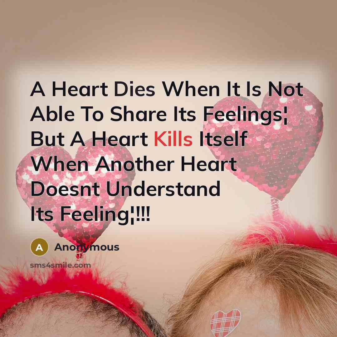 “A Heart Dies When It Is Not Able To Share Its Feelings¦ But A Heart Kills Itself When Another Heart Doesnt Understand Its Feeling¦!!!” quote by Anonymous