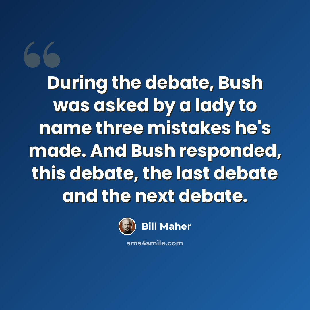 “During the debate, Bush was asked by a lady to name three mistakes he's made. And Bush responded, this debate, the last debate and the next debate.” quote by Bill Maher
