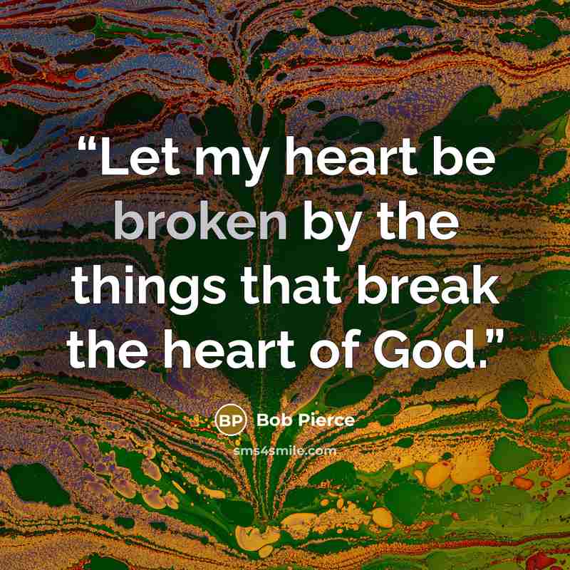 “Let my heart be broken by the things that break the heart of God.” quote by Bob Pierce