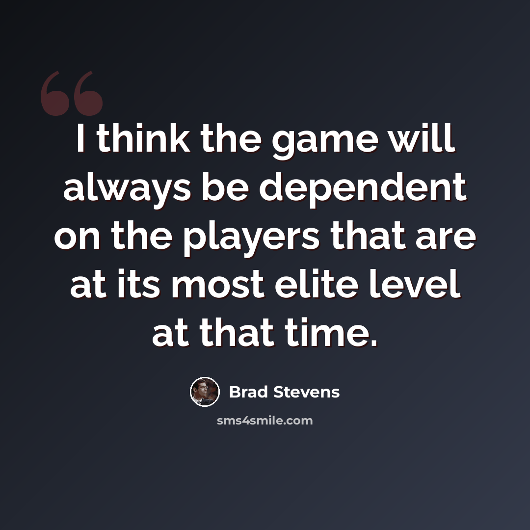 “I think the game will always be dependent on the players that are at its most elite level at that time.” quote by Brad Stevens