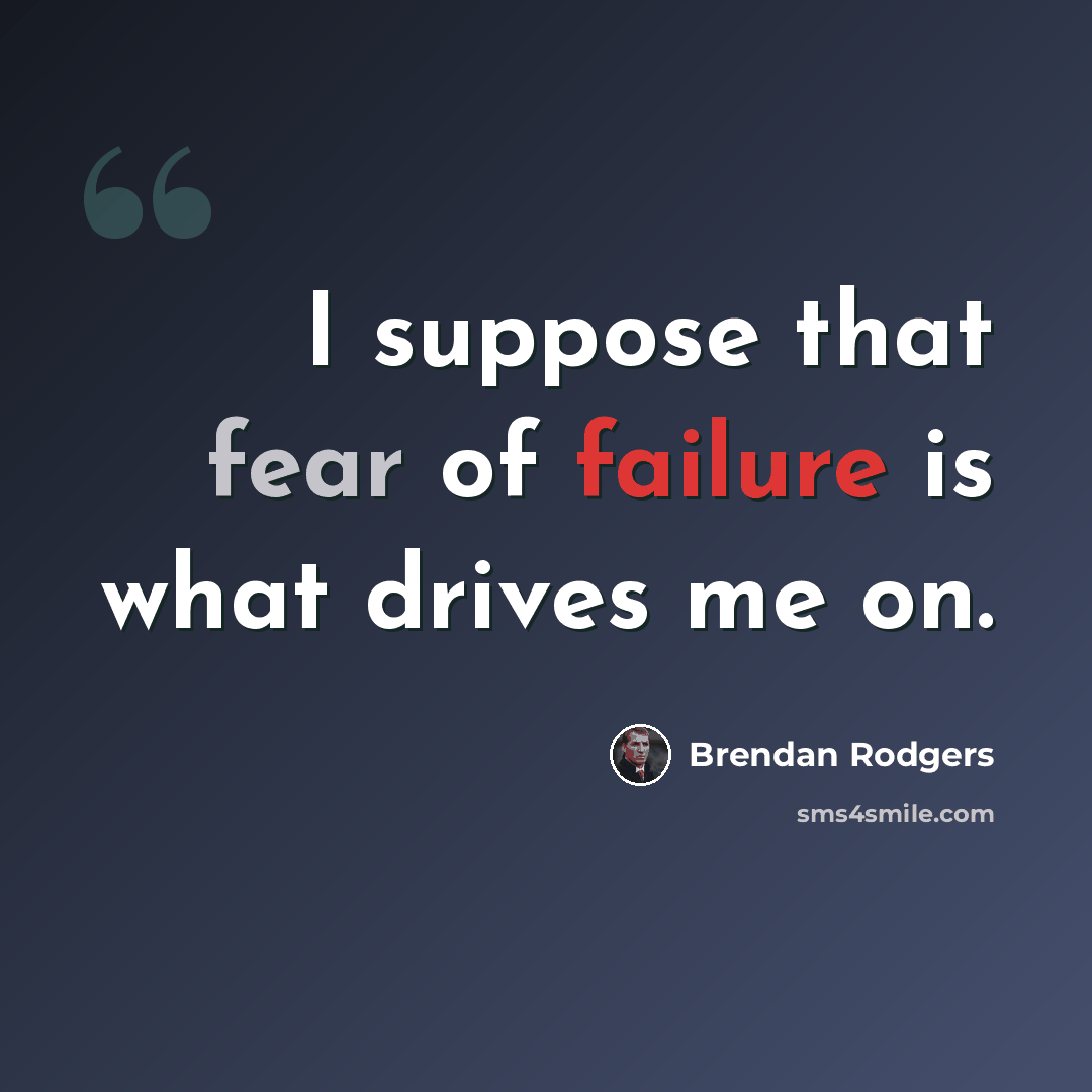 “I suppose that fear of failure is what drives me on.” quote by Brendan Rodgers