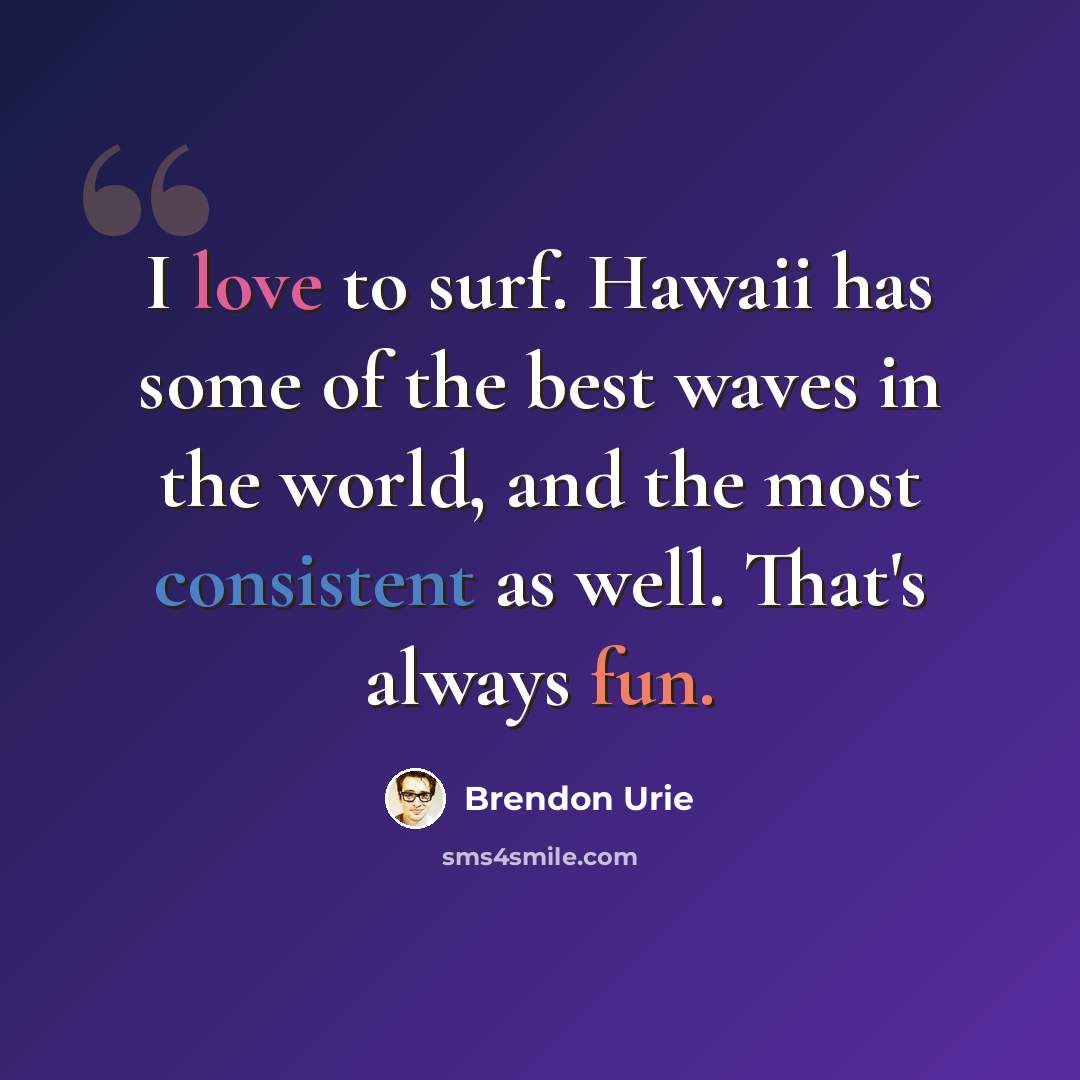“I love to surf. Hawaii has some of the best waves in the world, and the most consistent as well. That's always fun.” quote by Brendon Urie