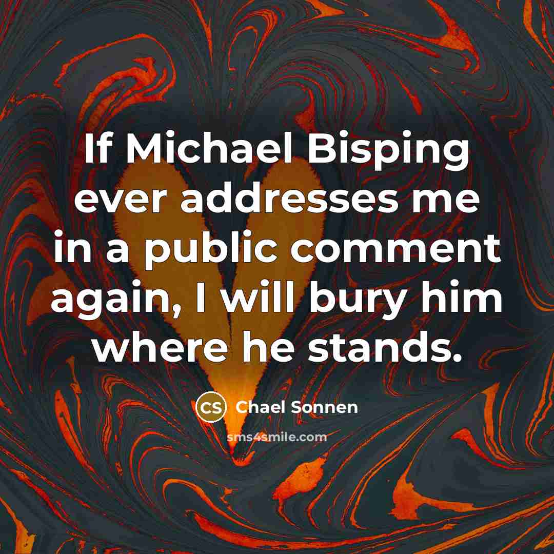 “If Michael Bisping ever addresses me in a public comment again, I will bury him where he stands.” quote by Chael Sonnen