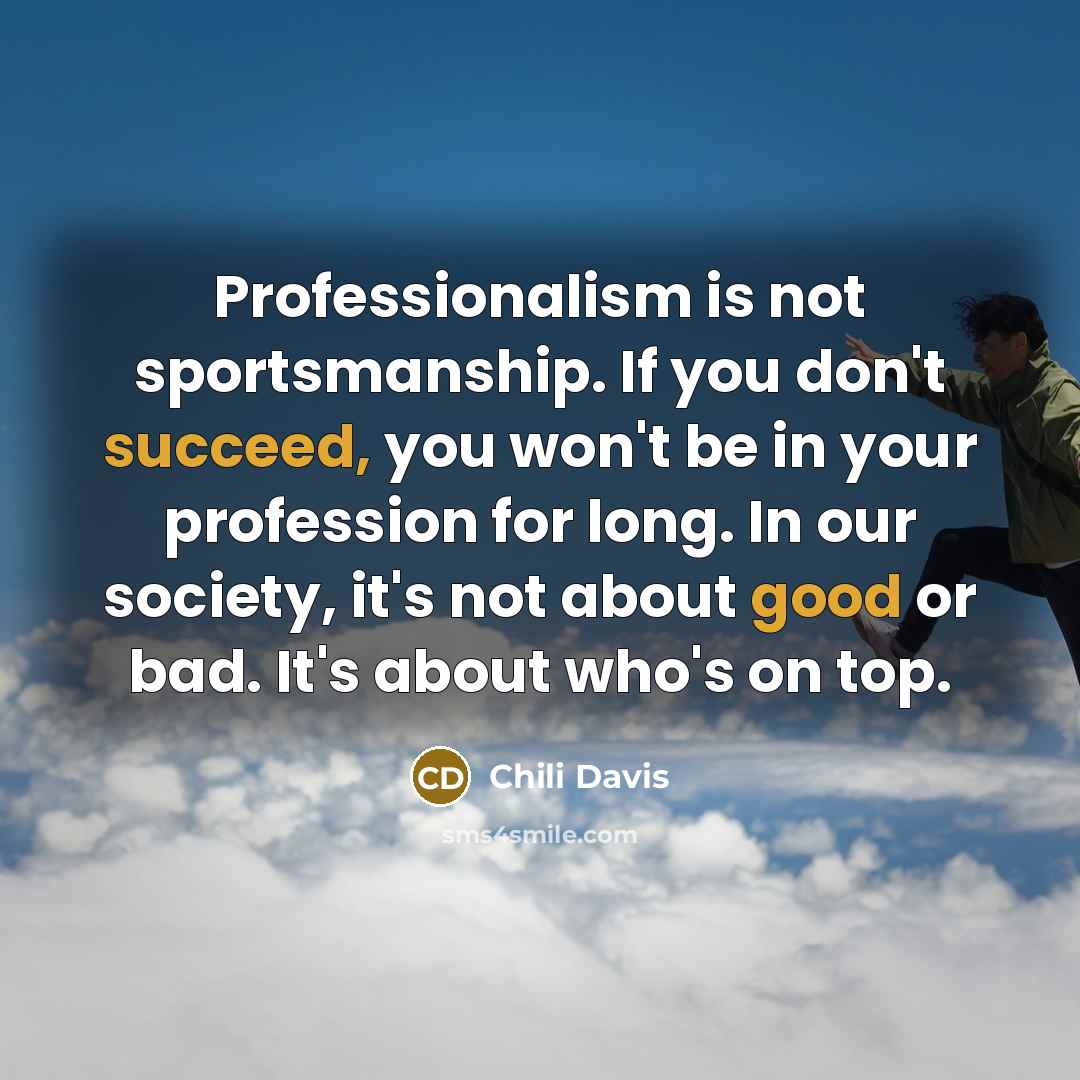 “Professionalism is not sportsmanship. If you don't succeed, you won't be in your profession for long. In our society, it's not about good or bad. It's about who's on top.” quote by Chili Davis