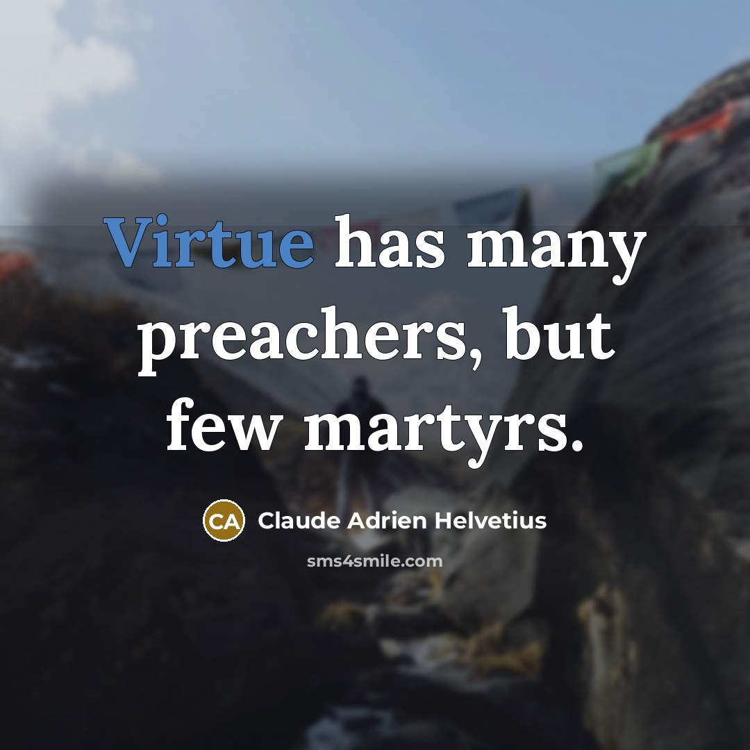 “Virtue has many preachers, but few martyrs.” quote by Claude Adrien Helvetius