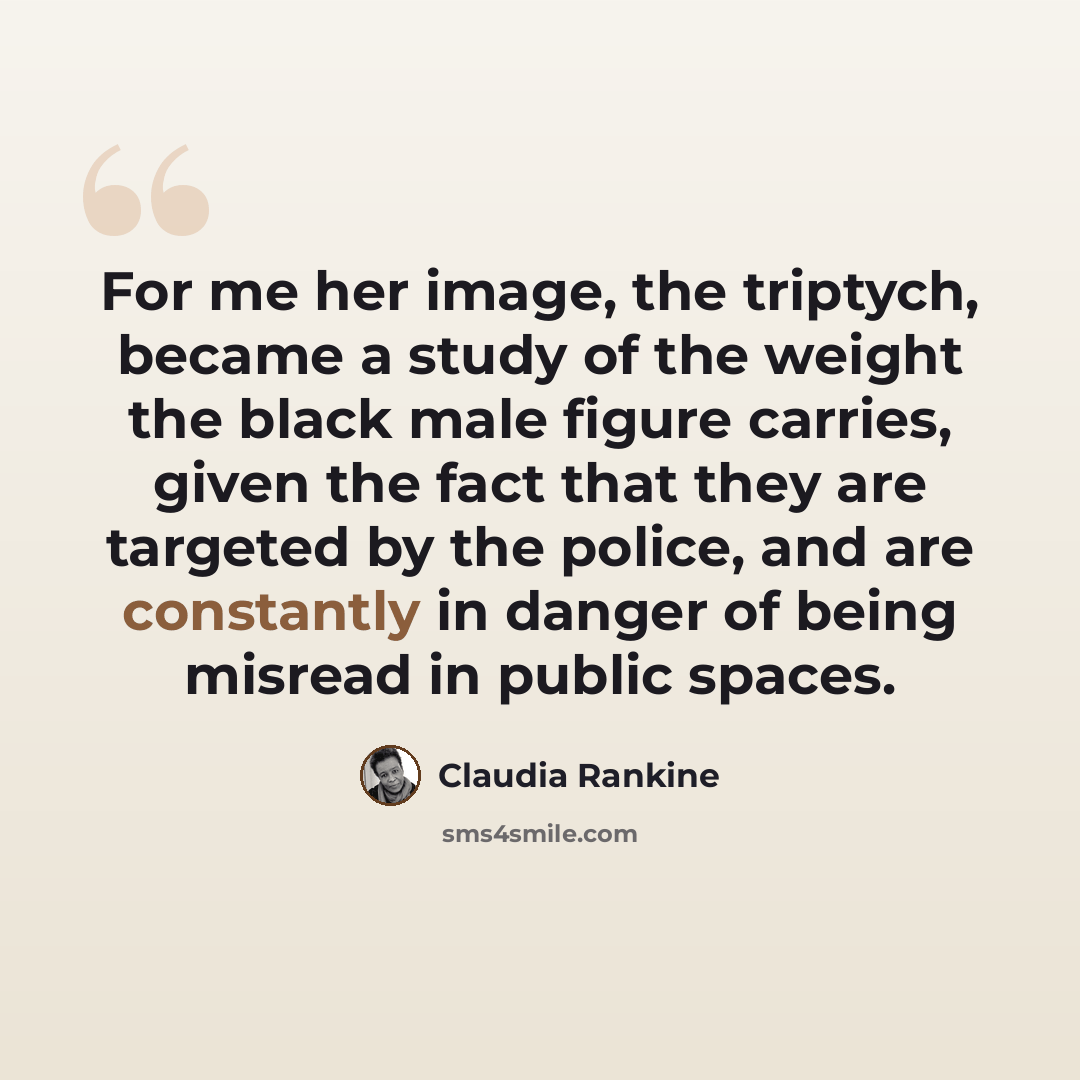 “For me her image, the triptych, became a study of the weight the black male figure carries, given the fact that they are targeted by the police, and are constantly in danger of being misread in public spaces.” quote by Claudia Rankine