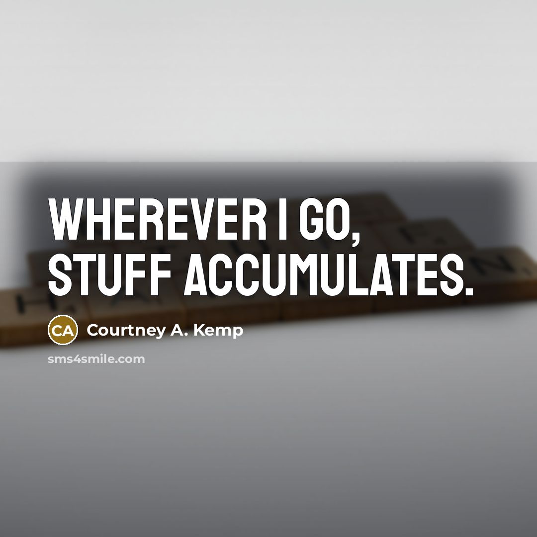 “Wherever I go, stuff accumulates.” quote by Courtney A. Kemp