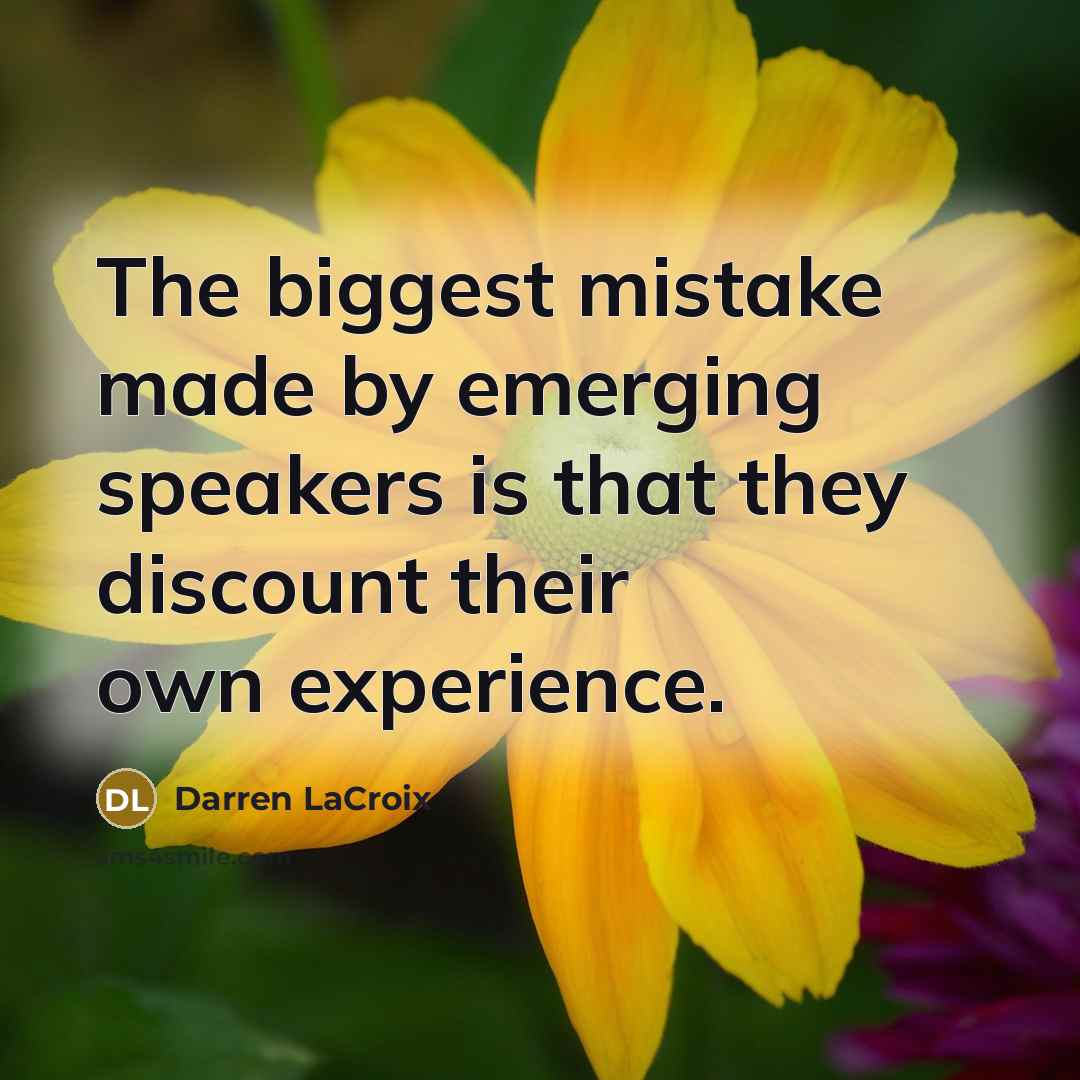 “The biggest mistake made by emerging speakers is that they discount their own experience.” quote by Darren LaCroix